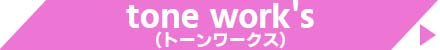 tone work's（トーンワークス）